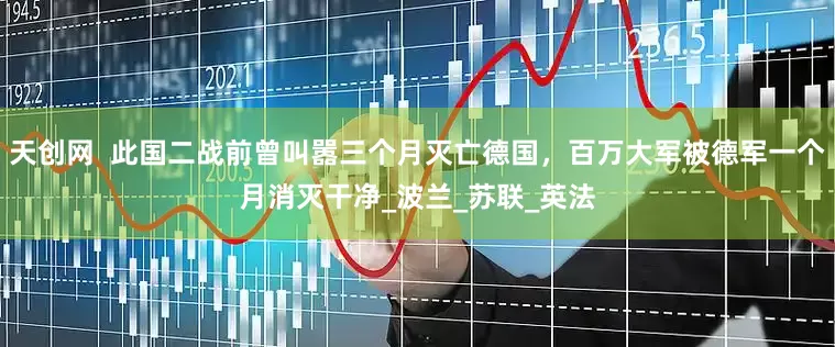 天创网  此国二战前曾叫嚣三个月灭亡德国，百万大军被德军一个月消灭干净_波兰_苏联_英法