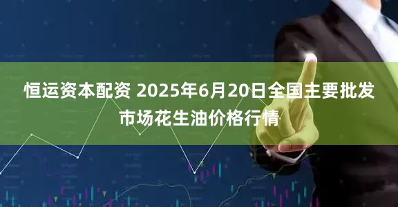 恒运资本配资 2025年6月20日全国主要批发市场花生油价格行情