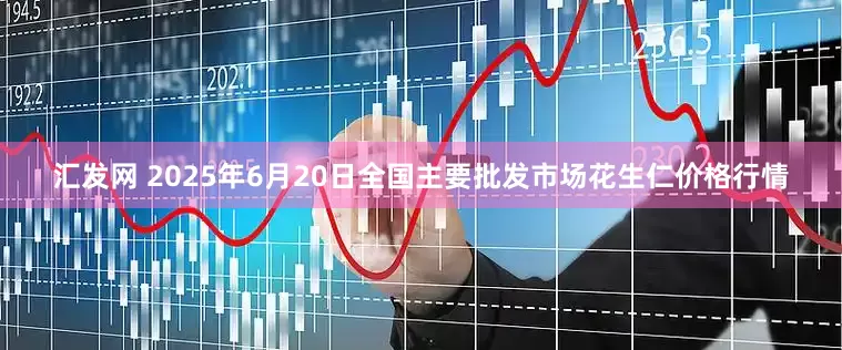 汇发网 2025年6月20日全国主要批发市场花生仁价格行情