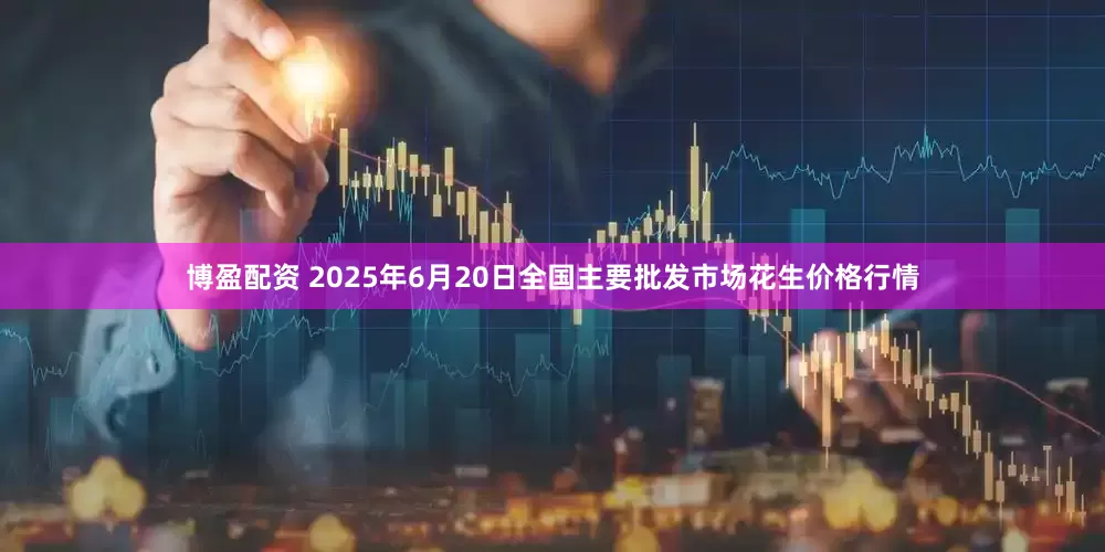 博盈配资 2025年6月20日全国主要批发市场花生价格行情