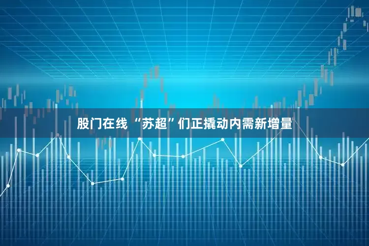 股门在线 “苏超”们正撬动内需新增量