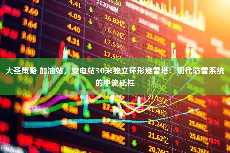 大圣策略 加油站，变电站30米独立环形避雷塔：现代防雷系统的中流砥柱