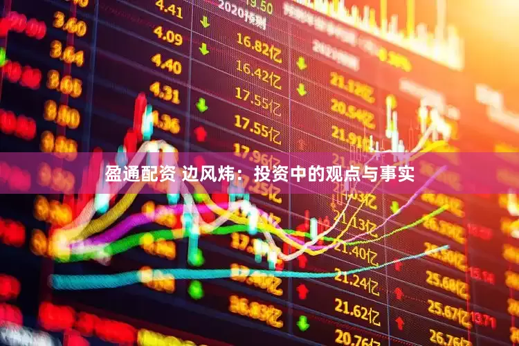盈通配资 边风炜：投资中的观点与事实