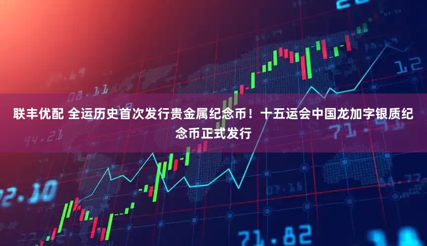 联丰优配 全运历史首次发行贵金属纪念币！十五运会中国龙加字银质纪念币正式发行