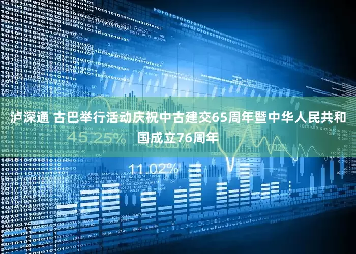 泸深通 古巴举行活动庆祝中古建交65周年暨中华人民共和国成立76周年